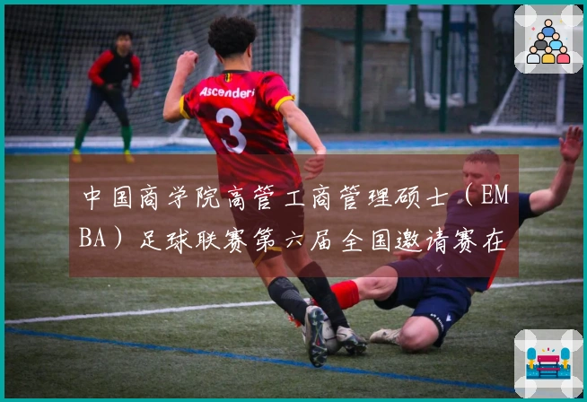中国商学院高管工商管理硕士（EMBA）足球联赛第六届全国邀请赛在西安圆满落幕