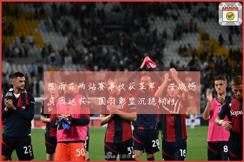 陈雨菲两站赛事收获亚军，苦战憾负因达农，国羽彰显沉稳韧性