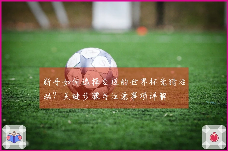 新手如何选择合适的世界杯竞猜活动？关键步骤与注意事项详解