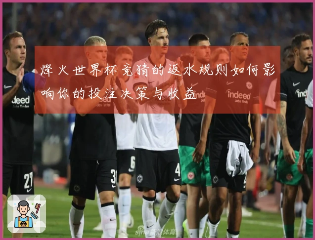 烽火世界杯竞猜的返水规则如何影响你的投注决策与收益